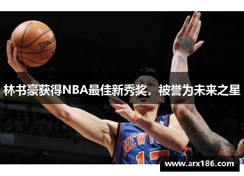 林书豪获得NBA最佳新秀奖，被誉为未来之星