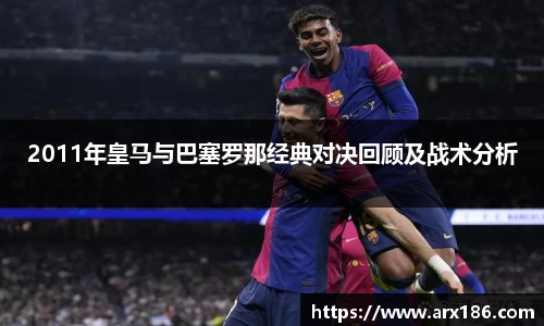2011年皇马与巴塞罗那经典对决回顾及战术分析
