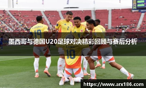 xingkong.com墨西哥与德国U20足球对决精彩回顾与赛后分析